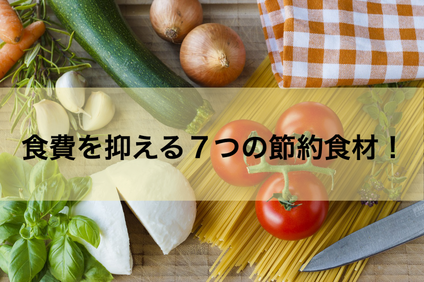 節約食材はこれだ 食費を抑える７つの安い食材を紹介