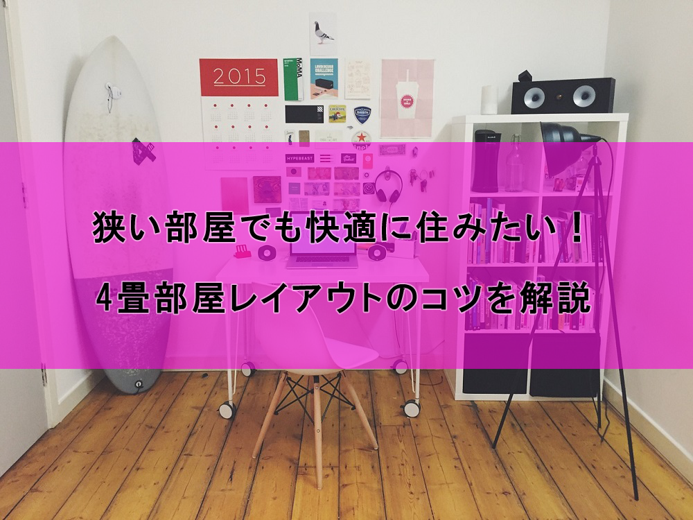 狭い部屋でも快適に住みたい 4畳部屋レイアウトの4つのポイント