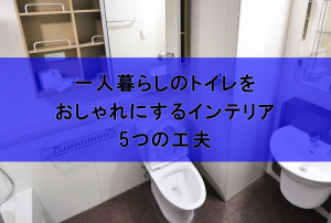 一人暮らしのトイレをおしゃれに変身させるインテリアの5つの工夫